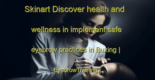 Skinart Discover health and wellness in implement safe eyebrow practices in Buxing | EyebrowTraining | EyebrowClasses | SkinartTraining-Taiwan Province of China